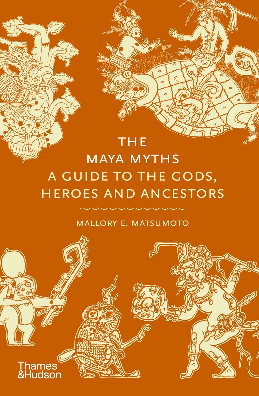 The Maya Myths: A Guide To The Gods, Heroes and Ancestors by Mallory Matsumoto