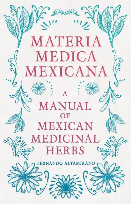 Materia Medica Mexicana A Manual Of Mexican Medicinal Herbs by Fernando Altamirano